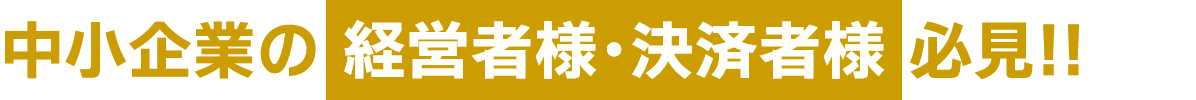 中小企業の経営者様・決済者様必見！